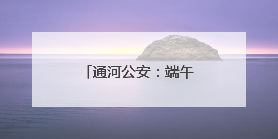 通河公安：端午“粽”动员，平安与粽香一路相伴